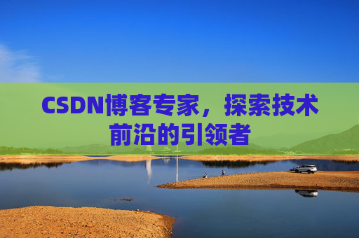 CSDN博客专家,探索技术前沿的引领者